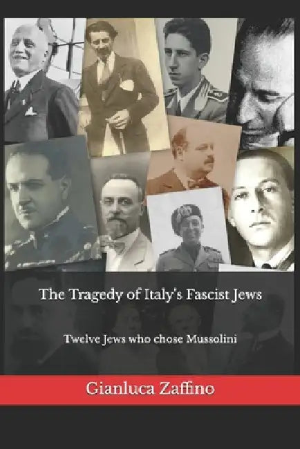 The Tragedy of Italy's Fascist Jews: Twelve Jews who chose Mussolini by Gianluca Zaffino