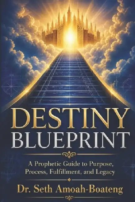Destiny Blueprint: A Prophetic Guide to Purpose, Process, Fulfillment, and Legacy. by Seth Amoah-Boateng