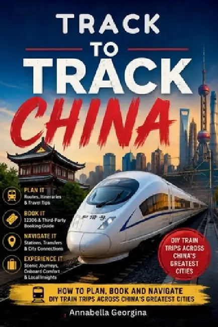 Track-to-Track - China: How to Plan, Book and Navigate DIY Train Trips Across China's Greatest Cities by Annabella Georgina