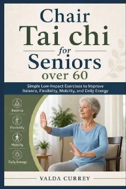 Chair Tai Chi for Seniors Over 60: Simple Low-Impact Exercises to Improve Balance, Flexibility, Mobility, and Daily Energy by Valda Currey