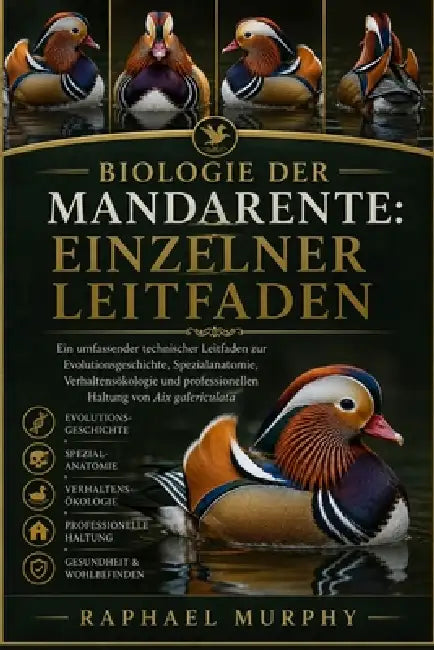 Biologie Der Mandarente: EINZELNER LEITFADEN: Ein umfassender technischer Leitfaden zur Evolutionsgeschichte, Spezialanatomie, Verhaltensökologie und by Raphael Murphy