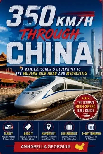 350 KM/H Through China: A Rail Explorer's Blueprint to the Modern Silk Road and Megacities by Annabella Georgina