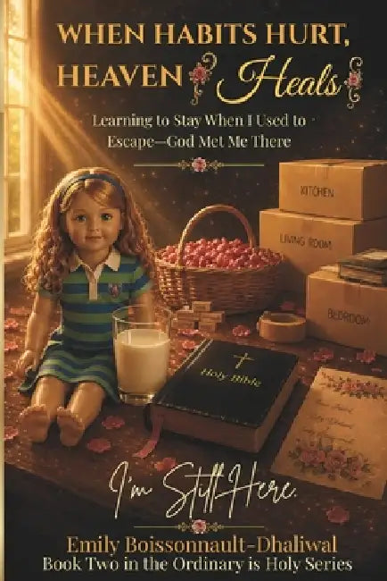 When Habits Hurt, Heaven Heals: Learning to Stay When I Used to Escape-God Met Me There by Emily Rene Boissonnault-Dhaliwal