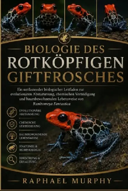 Biologie des Rotköpfigen Giftfrosches: Ein umfassender biologischer Leitfaden zur evolutionären Abstammung, chemischen Verteidigung und baumbewohnende by Raphael Murphy