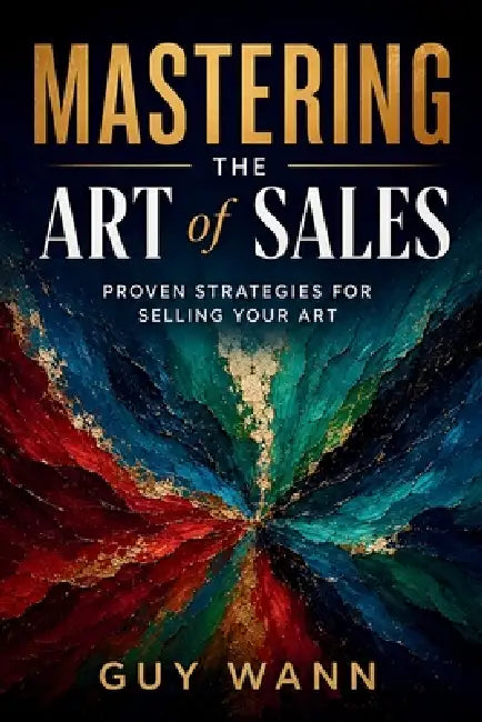 Mastering the Art of Sales: Proven Strategies for Selling Your Art: Turn Your Art into Income: Proven Strategies to Sell More, Stress Less, and Build by Guy Wann