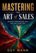 Mastering the Art of Sales: Proven Strategies for Selling Your Art: Turn Your Art into Income: Proven Strategies to Sell More, Stress Less, and Build by Guy Wann