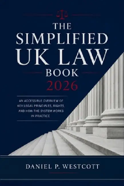 The Simplified UK Law Book 2026: An Accessible Overview of Key Legal Principles, Rights, and How the System Works in Practice by Daniel P Westcott