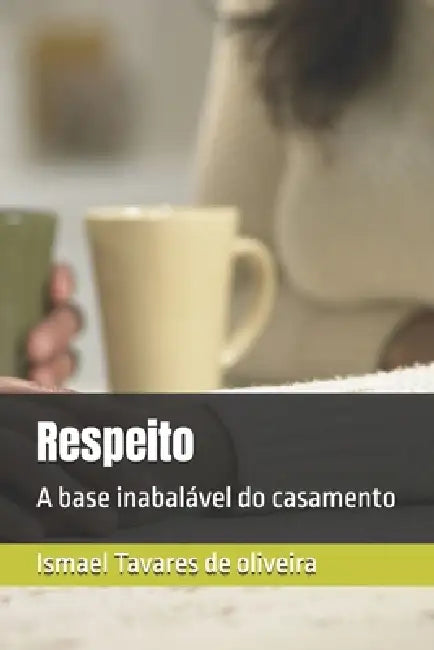 Respeito: A base inabalável do casamento by Ismael Tavares de Oliveira