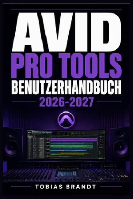 Avid Pro Tools Benutzerhandbuch 2026-2027: Ein praktisches Schritt-für-Schritt Handbuch für die schnelle Einrichtung und einen reibungslosen Betrieb f by Tobias Brandt