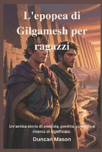 L'epopea di Gilgamesh per ragazzi: Un'antica storia di amicizia, perdita, coraggio e ricerca di significato. by Duncan Mason