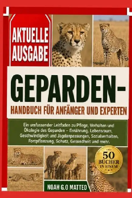 Geparden-Handbuch Für Anfänger Und Experten: Ein umfassender Leitfaden zu Pflege, Verhalten und Ökologie des Geparden - Ernährung, Lebensraum, Geschwi by Noah G. O. Matteo