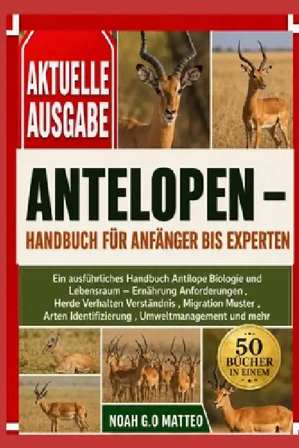Antelopen - Handbuch Für Anfänger Bis Experten: Ein ausführliches Handbuch Antilope Biologie und Lebensraum - Ernährung Anforderungen, Herde Verhalten by Noah G. O. Matteo