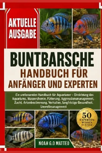 Buntbarsche - Handbuch Für Anfänger Und Experten: Ein umfassendes Handbuch für Aquarianer - Einrichtung des Aquariums, Wasserchemie, Fütterung, Aggres by Noah G. O. Matteo