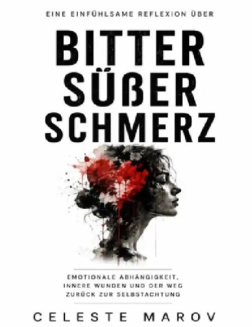 Eine einfühlsame Reflexion über Bitter süßer Schmerz: Emotionale Abhängigkeit, innere Wunden und der Weg zurück zur Selbstachtung by Celeste Marov