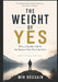 THE WEIGHT OF YES Why a Smaller Life Is the Bravest One You Can Live: Say less. Carry less. Become more. by Mir Hossain