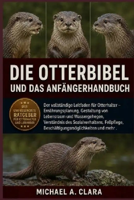 Die Otterbibel Und Das Anfängerhandbuch: Der vollständige Leitfaden für Otterhalter - Ernährungsplanung, Gestaltung von Lebensraum und Wassergehegen, by Michael A. Clara