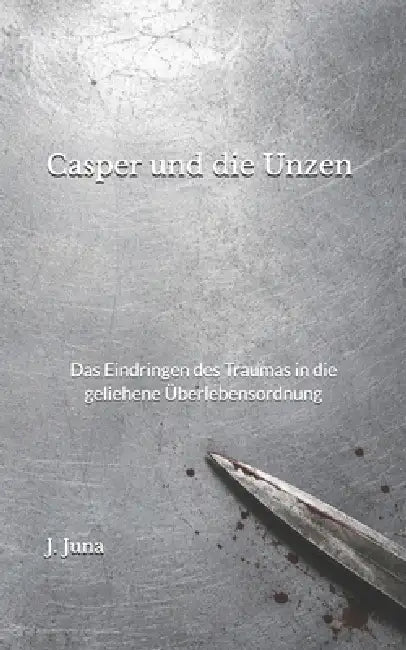 Casper und die Unzen: Das Eindringen des Traumas in die geliehene Überlebensordnung by J. Juna