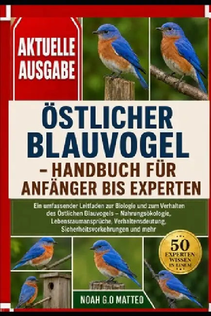 Östlicher Blauvogel - Handbuch Für Anfänger Bis Experten: Ein umfassender Leitfaden zur Biologie und zum Verhalten des Östlichen Blauvogels - Nahrungs by Noah G. O. Matteo