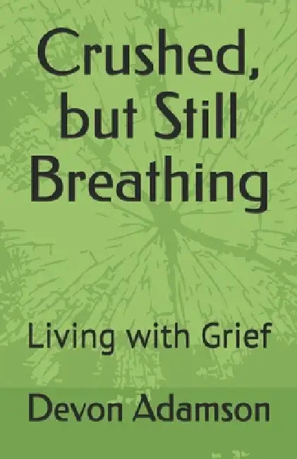 Crushed, but Still Breathing: Living with Grief by Devon Adamson