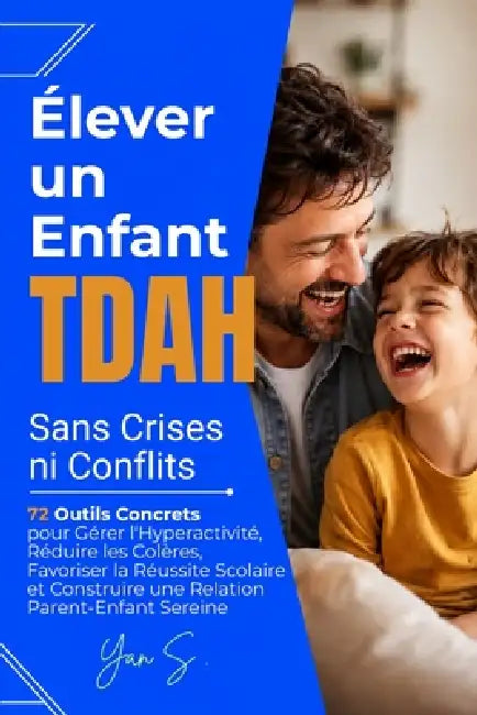 Élever un Enfant TDAH Sans Crises ni Conflits: 72 Outils Concrets pour Gérer l'Hyperactivité, Réduire les Colères, Favoriser la Réussite Scolaire et C by Yan S