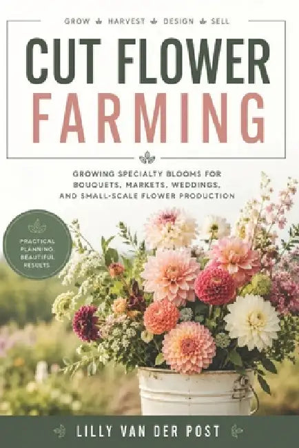 Cut Flower Farming: Growing Specialty Blooms for Bouquets, Markets, Weddings, and Small-Scale Flower Production by Alice Schwartz, Lilly Van Der Post