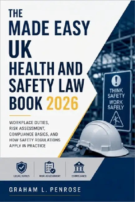 The Made Easy UK Health and Safety Law Book 2026: Workplace Duties, Risk Assessment, Compliance Basics, and How Safety Regulations Apply in Practice by Graham L Penrose