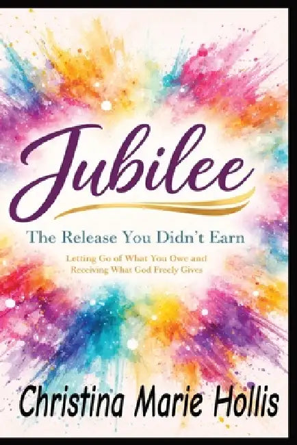 Jubilee: The Release You Didn't Earn, Letting go of what you owe and receiving what God freely gives: A 120-Day Daily Devotional for Spending Time wit by Christina Marie Hollis