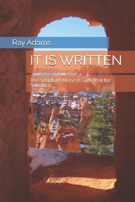 It Is Written: The Scripture Alone Is Sufficient for Salvation by Ray Adams