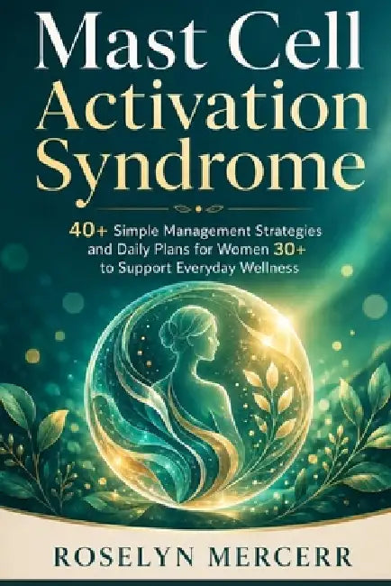 Mast Cell Activation Syndrome: 40+ Simple Management Strategies and Daily Plans for Women 30+ to Support Everyday Wellness by Roselyn Mercerr