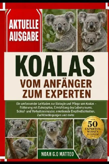 Koalas - Vom Anfänger Zum Experten: Ein umfassender Leitfaden zur Biologie und Pflege von Koalas - Fütterung mit Eukalyptus, Einrichtung des Lebensrau by Noah G. O. Matteo