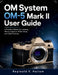 OM System OM-5 Mark II: A Practical Manual for Learning Menus, Exposure, Photo Setup, and Video Features by Reginald V. Hallum