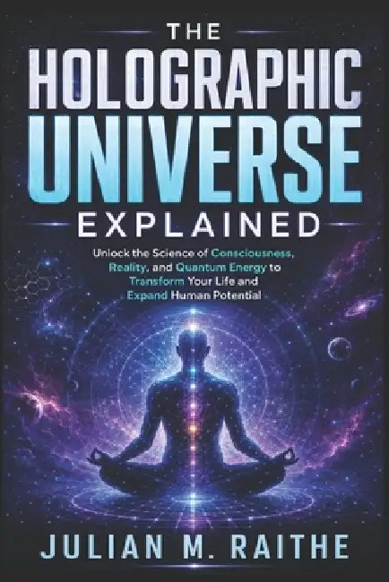 The Holographic Universe Explained by Julian M. Raithe