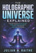 The Holographic Universe Explained by Julian M. Raithe