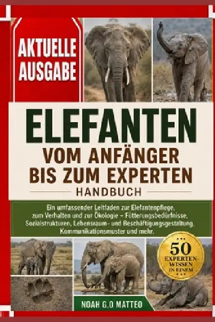 Elefanten - Vom Anfänger Bis Zum Experten - Handbuch: Ein umfassender Leitfaden zur Elefantenpflege, zum Verhalten und zur Ökologie - Fütterungsbedürf by Noah G. O. Matteo