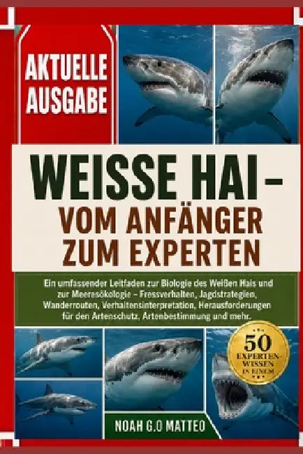 Weisse Hai - Vom Anfänger Zum Experten: Ein umfassender Leitfaden zur Biologie des Weißen Hais und zur Meeresökologie - Fressverhalten, Jagdstrategien by Noah G. O. Matteo