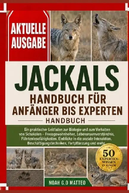 Jackals Handbuch Für Anfänger Bis Experten: Ein praktischer Leitfaden zur Biologie und zum Verhalten von Schakalen - Fressgewohnheiten, Lebensraumvers by Noah G. O. Matteo