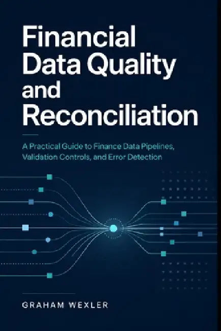 Financial Data Quality and Reconciliation: A Practical Guide to Finance Data Pipelines, Validation Controls, and Error Detection by Alice Schwartz, Graham Wexler