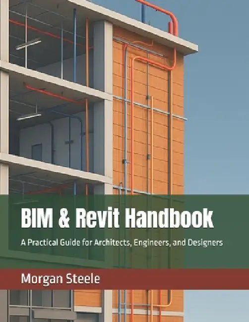 BIM & Revit Handbook: A Practical Guide for Architects, Engineers, and Designers by Morgan Steele