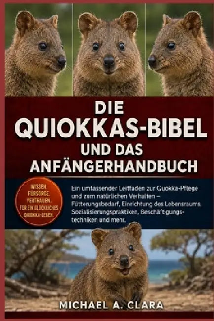 Die Quiokkas-Bibel Und Das Anfängerhandbuch: Ein umfassender Leitfaden zur Quokka-Pflege und zum natürlichen Verhalten - Fütterungsbedarf, Einrichtung by Michael A. Clara