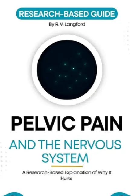Pelvic Pain and the Nervous System: A Research-Based Explanation of Why It Hurts by R. V. Langford