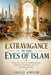 Extravagance in the Eyes of Islam: Wealth, Waste, Moderation, and the Spiritual Battle Against Excess by Zahid Ameer