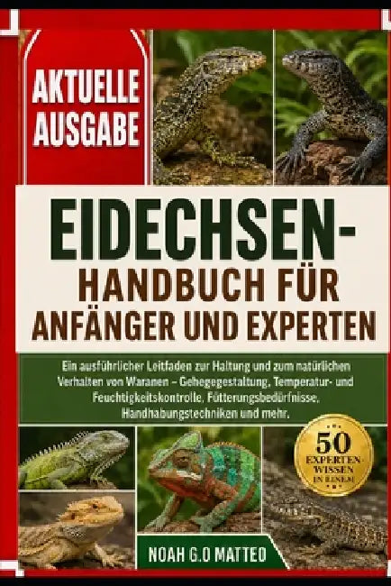 Eidechsen-Handbuch Für Anfänger Und Experten: Ein ausführlicher Leitfaden zur Haltung und zum natürlichen Verhalten von Waranen - Gehegegestaltung, Te by Noah G. O. Matteo