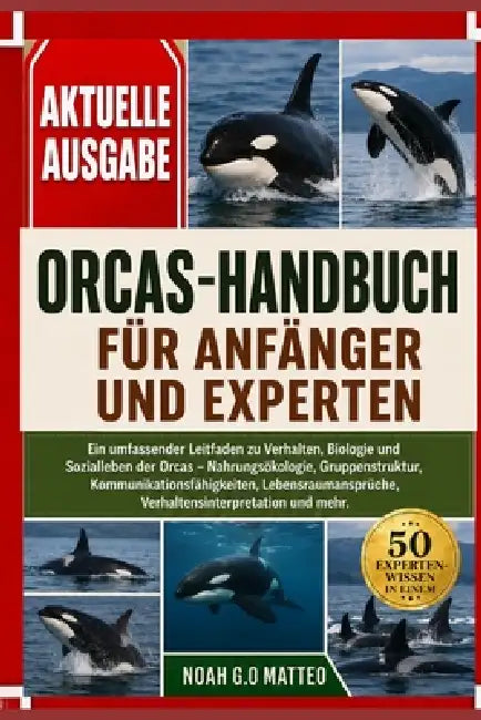 Orcas-Handbuch Für Anfänger Und Experten: Ein umfassender Leitfaden zu Verhalten, Biologie und Sozialleben der Orcas - Nahrungsökologie, Gruppenstrukt by Noah G. O. Matteo