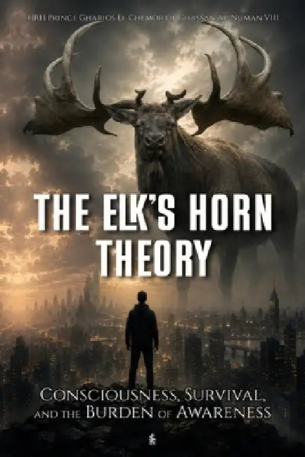 The Elk's Horn Theory: Consciousness, Survival, and the Burden of Awareness by Hrh Prince Gharios El Al-Numan VIII