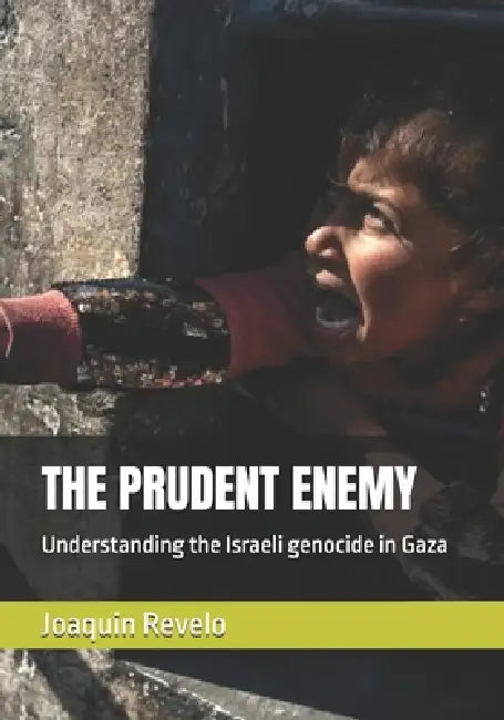 The Prudent Enemy: Understanding the Israeli genocide in Gaza by Joaquin A. Revelo