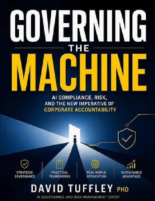 Governing the Machine: AI Compliance, Risk, and the New Imperative of Corporate Accountability by David Tuffley