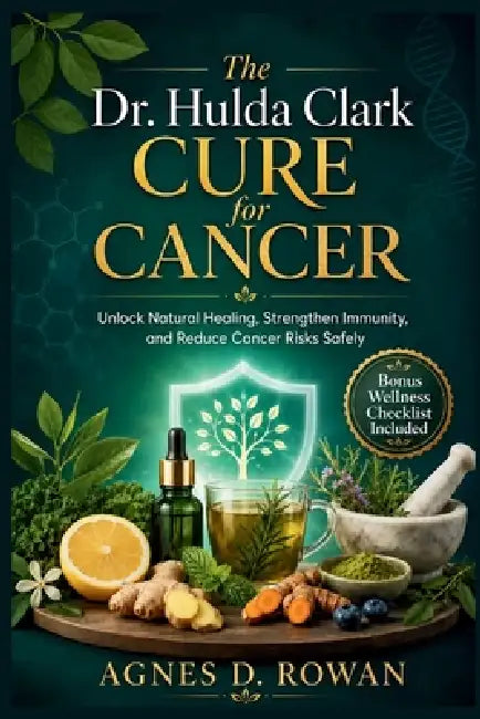 The Dr. Hulda Clark Cure for Cancer: Unlock Natural Healing, Strengthen Immunity, and Reduce Cancer Risks Safely by Agnes D. Rowan
