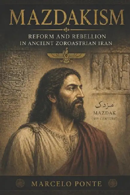Mazdakism: Reform and Rebellion in Ancient Zorastrian Iran by Fernan Vargas, Marcelo Ponte