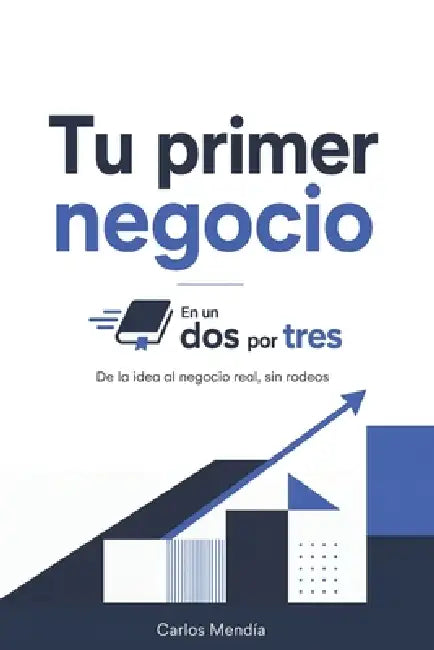 Tu primer negocio En un Dos por Tres: De la idea al negocio real, sin rodeos by Carlos Mendía