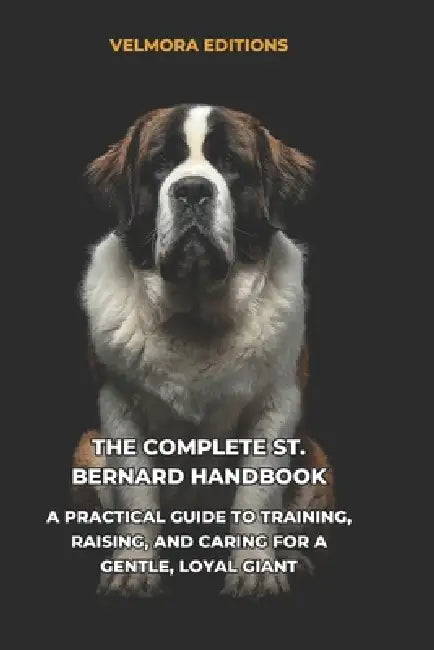 The Complete St. Bernard Handbook: A Practical Guide to Training, Raising, and Caring for a Gentle, Loyal Gian by Tony Pool, Valmora Editions